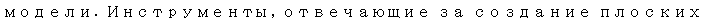 Text Box: модели. Инструменты, отвечающие за создание плоских фигур, находятся в 