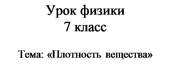 Надпись: Урок физики 
7 класс

Тема: «Плотность вещества»
