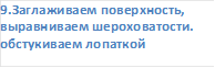 9.Заглаживаем поверхность, выравниваем шероховатости. обстукиваем лопаткой