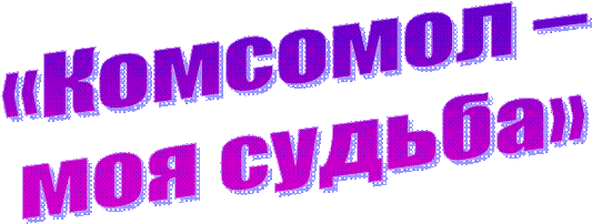 «Комсомол – 
моя судьба»