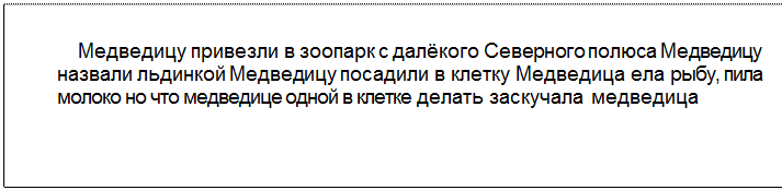 Text Box: Медведицу привезли в зоопарк с далёкого Северного полюса Медведицу назвали льдинкой Медведицу посадили в клетку Медведица ела рыбу, пила молоко но что медведице одной в клетке делать заскучала медведица