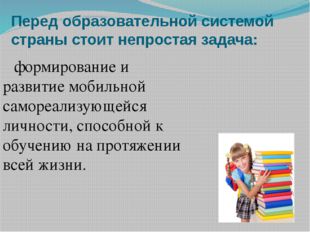 Перед образовательной системой страны стоит непростая задача: формирование и