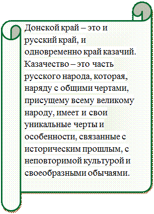 Горизонтальный свиток: Донской край – это и русский край, и одновременно край казачий. Казачество – это часть русского народа, которая, наряду с общими чертами, присущему всему великому народу, имеет и свои уникальные черты и особенности, связанные с историческим прошлым, с неповторимой культурой и своеобразными обычаями.