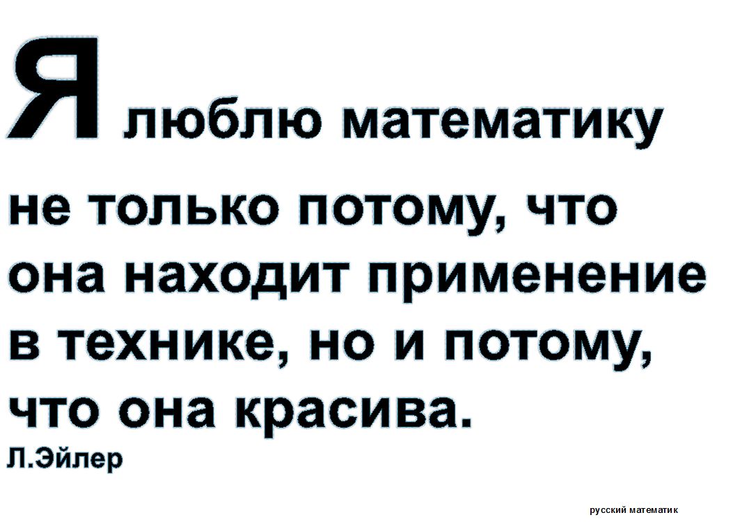 Я люблю математику не только потому, что она находит применение в технике, но и потому, что она красива.                   Л.Эйлер
1707- 1783 -   русский математикматематик
