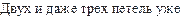 Двух и даже трех петель уже