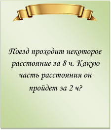 

Поезд проходит некоторое расстояние за 8 ч. Какую часть расстояния он пройдет за 2 ч?
