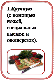 Скругленный прямоугольник: 1.Вручную 
(с помощью ножей, специальных выемок и овощерезок). 

 
