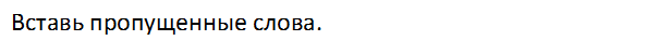 Вставь пропущенные слова.