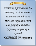  
Девочка прочитала 56 страниц, и ей осталось прочитать в 4 раза меньше страниц, чем она уже прочитала. Сколько страниц в книге?
ОТВЕТ: 70 страниц

