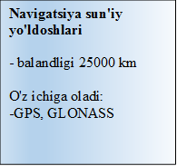 Navigatsiya sun'iy yo'ldoshlari

- balandligi 25000 km

O'z ichiga oladi:
-GPS, GLONASS
