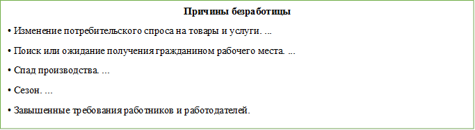 Причины безработицы
• Изменение потребительского спроса на товары и услуги. ...
• Поиск или ожидание получения гражданином рабочего места. ...
• Спад производства. ...
• Сезон. ...
• Завышенные требования работников и работодателей.
