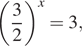  левая круглая скобка дробь: числитель: 3, знаменатель: 2 конец дроби правая круглая скобка в степени x =3, 