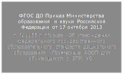 Надпись: ФГОС ДО Приказ Министерства образования и науки Российской Федерации от 17 октября 2013
г. N 1155 г. Москва «Об утверждении федерального государственного
образовательного стандарта дошкольного образования (Примерные АООП для
обучающихся с ЗПР, УО)

