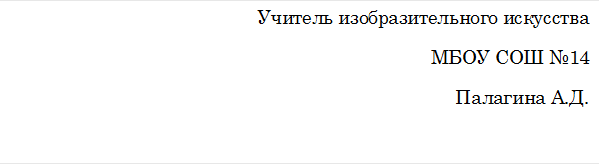 Учитель изобразительного искусства
МБОУ СОШ №14
Палагина А.Д.
