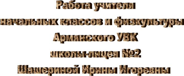  Работа учителя
начальных классов и физкультуры 
 Армянского УВК
 школы-лицея №2
Шашериной Ирины Игоревны
