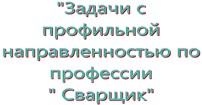 "Задачи с 
профильной направленностью по профессии
" Сварщик"
