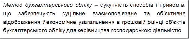 Метод бухгалтерського обліку – сукупність способів і прийомів, що забезпечують суцільне взаємопов’язане та об’єктивне відображення й економічне узагальнення в грошовій оцінці об’єктів бухгалтерського обліку для керівництва господарською діяльністю