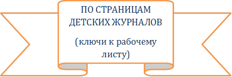 ПО СТРАНИЦАМ ДЕТСКИХ ЖУРНАЛОВ
(ключи к рабочему листу)
