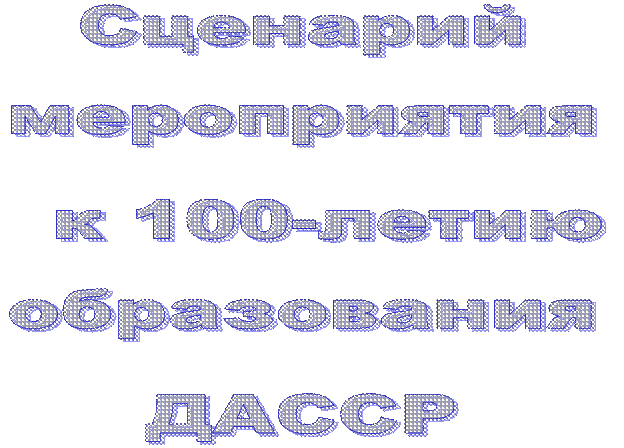 Сценарий  мероприятия
  к 100-летию образования
ДАССР
