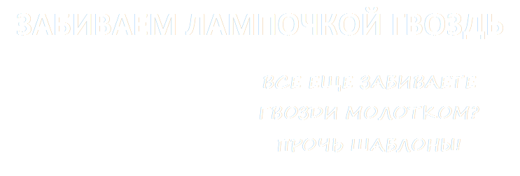 ВСЕ ЕЩЕ ЗАБИВАЕТЕ ГВОЗДИ МОЛОТКОМ? ПРОЧЬ ШАБЛОНЫ!,ЗАБИВАЕМ ЛАМПОЧКОЙ ГВОЗДЬ