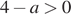 4 минус a боль­ше 0