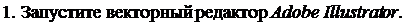 Надпись: 1. Запустите векторный редактор Adobe Illustrator. 