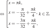 Описание:  равносильно совокупность выражений x= Пи k,x= минус дробь: числитель: Пи , знаменатель: 32 конец дроби плюс дробь: числитель: Пи k, знаменатель: 4 конец дроби ,x= минус дробь: числитель: 3 Пи , знаменатель: 32 конец дроби плюс дробь: числитель: Пи k, знаменатель: 4 конец дроби , конец совокупности . k принадлежит Z . 