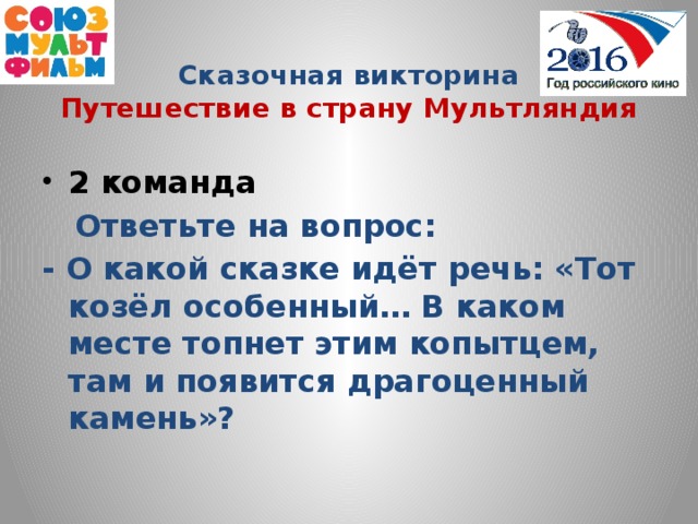 Сказочная викторина  Путешествие в страну Мультляндия 2 команда  Ответьте на вопрос: - О какой сказке идёт речь: «Тот козёл особенный… В каком месте топнет этим копытцем, там и появится драгоценный камень»?