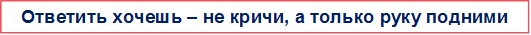 Ответить хочешь – не кричи, а только руку подними 