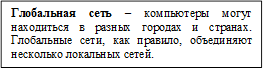 Глобальная сеть – компьютеры могут находиться в разных городах и странах. Глобальные сети, как правило, объединяют несколько локальных сетей.