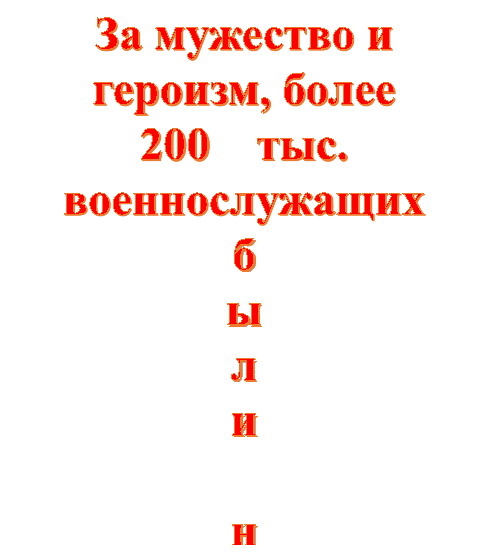 За мужество и героизм, более 
200    тыс.  военнослужащих были награждены орденами и    медалями.

