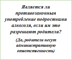 Является ли противозаконным употребление подростками алкоголя, если им это разрешают родители?
(Да, родители несут административную ответственность)
