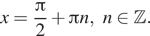 x= дробь: числитель: Пи , знаменатель: 2 конец дроби плюс Пи n, n принадлежит Z . 