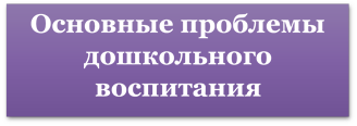 Основные проблемы дошкольного воспитания