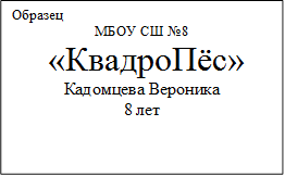 Образец
МБОУ СШ №8
 «КвадроПёс»
Кадомцева Вероника
8 лет
