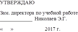 УТВЕРЖДАЮ
Зам. директора по учебной работе 	Николаев Э.Г.
«	»	2017 г.
