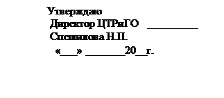 Надпись:                  Утверждаю
               Директор ЦТРиГО   _________       
               Спешилова Н.П.
                 «___» _______20__г.
