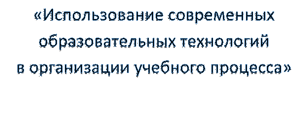 «Использование современных образовательных технологий
в организации учебного процесса»

