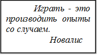             Играть - это производить опыты со случаем.
                   Новалис                            
