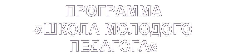 Text Box: ПРОГРАММА
«ШКОЛА МОЛОДОГО ПЕДАГОГА»
