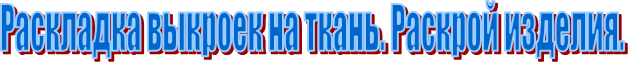 Раскладка выкроек на ткань. Раскрой изделия.