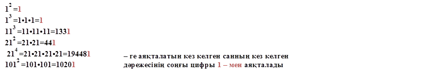 12 =1 
13 =1•1•1=1  
113 =11•11•11=1331  
212 =21•21=441
 214 =21•21•21•21=194481   
1012 =101•101=10201  
,1 – ге аяқталатын кез келген санның кез келген 
дәрежесінің соңғы цифры 1 – мен аяқталады
