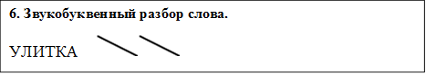 6. Звукобуквенный разбор слова.
УЛИТКА      

