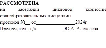 РАССМОТРЕНА
на заседании цикловой комиссии общеобразовательных дисциплин
протокол №__ от________________2024г
Председатель ц/к___________ Ю.А. Алексеева


