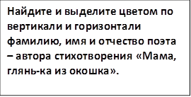 Найдите и выделите цветом по вертикали и горизонтали фамилию, имя и отчество поэта – автора стихотворения «Мама, глянь-ка из окошка».
