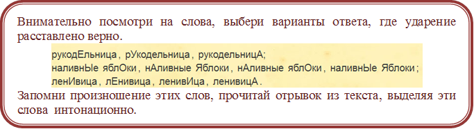 Внимательно посмотри на слова, выбери варианты ответа, где ударение расставлено верно.  
 
Запомни произношение этих слов, прочитай отрывок из текста, выделяя эти слова  интонационно.

