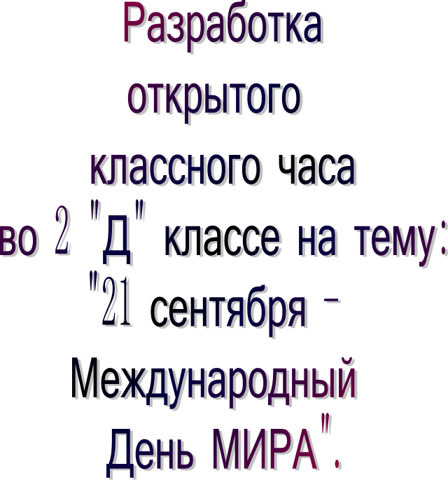 Разработка
открытого 
классного часа
во 2 "Д" классе на тему:
"21 сентября - 
Международный 
День МИРА".