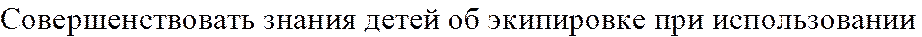 Совершенствовать знания детей об экипировке при использовании 