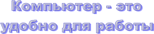 Компьютер - это
удобно для работы