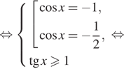 Описание:  равносильно система выражений совокупность выражений косинус x= минус 1, косинус x= минус дробь: числитель: 1, знаменатель: 2 конец дроби , конец системы . тангенс x больше или равно 1 конец совокупности . равносильно 